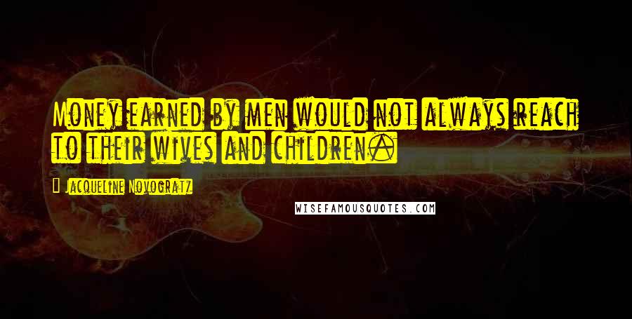 Jacqueline Novogratz Quotes: Money earned by men would not always reach to their wives and children.