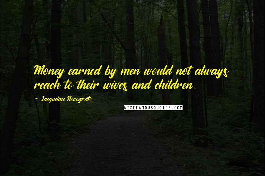 Jacqueline Novogratz Quotes: Money earned by men would not always reach to their wives and children.