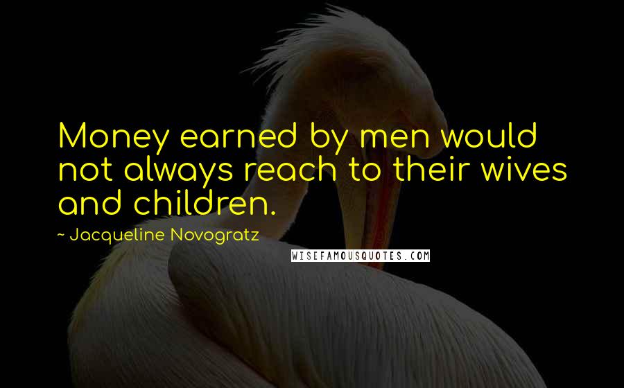 Jacqueline Novogratz Quotes: Money earned by men would not always reach to their wives and children.