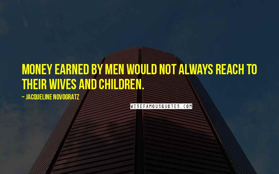 Jacqueline Novogratz Quotes: Money earned by men would not always reach to their wives and children.