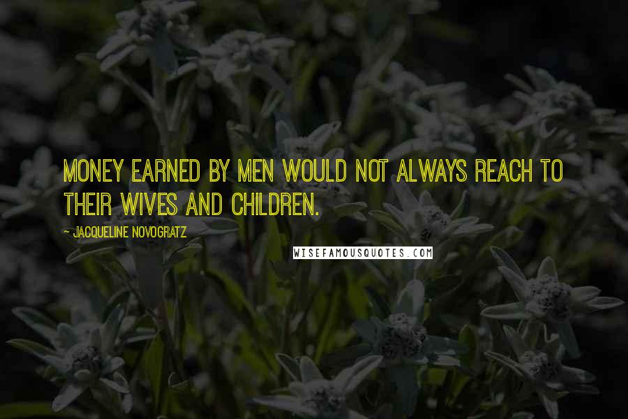 Jacqueline Novogratz Quotes: Money earned by men would not always reach to their wives and children.