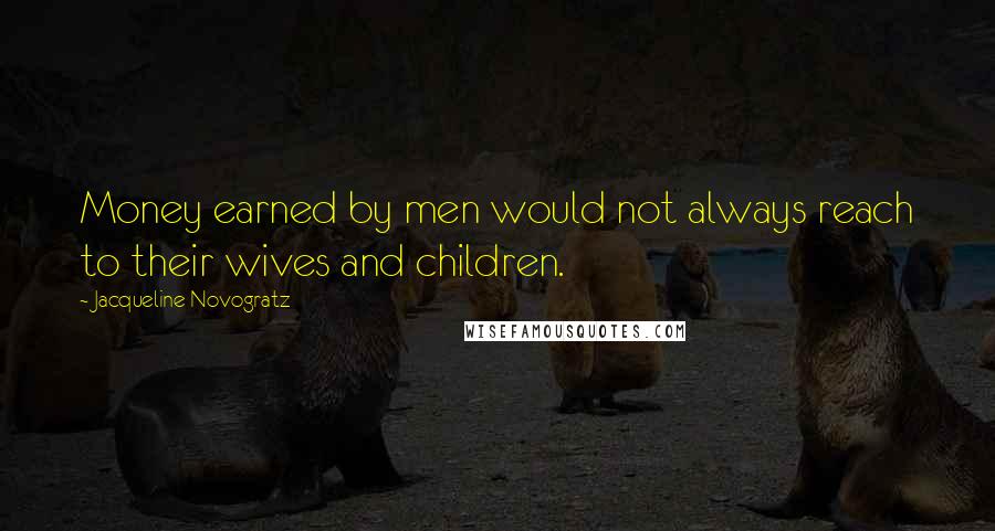 Jacqueline Novogratz Quotes: Money earned by men would not always reach to their wives and children.