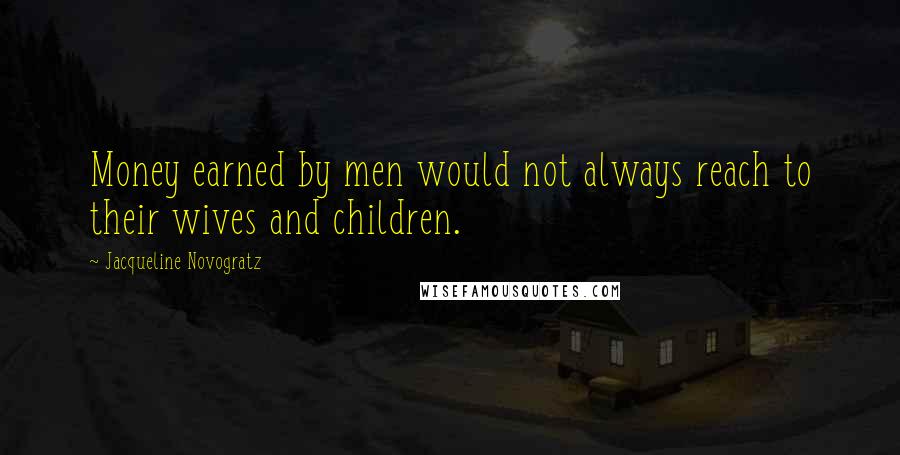 Jacqueline Novogratz Quotes: Money earned by men would not always reach to their wives and children.