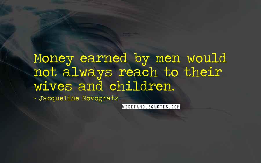 Jacqueline Novogratz Quotes: Money earned by men would not always reach to their wives and children.