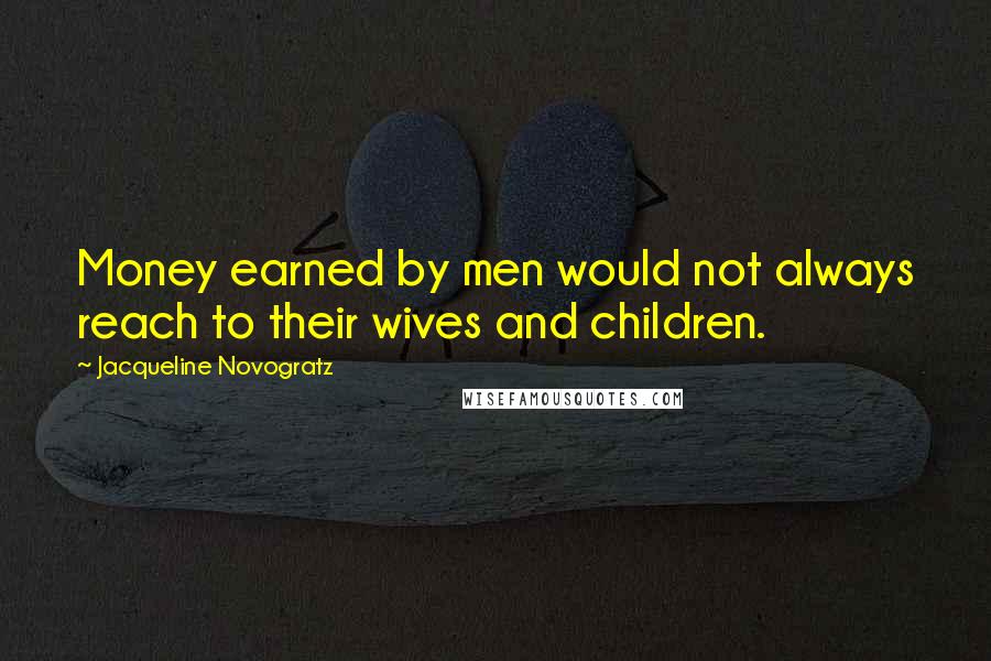 Jacqueline Novogratz Quotes: Money earned by men would not always reach to their wives and children.