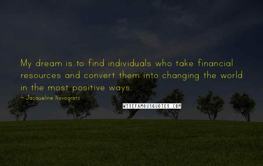 Jacqueline Novogratz Quotes: My dream is to find individuals who take financial resources and convert them into changing the world in the most positive ways.