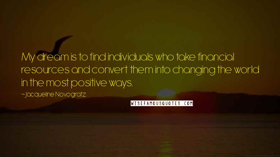 Jacqueline Novogratz Quotes: My dream is to find individuals who take financial resources and convert them into changing the world in the most positive ways.