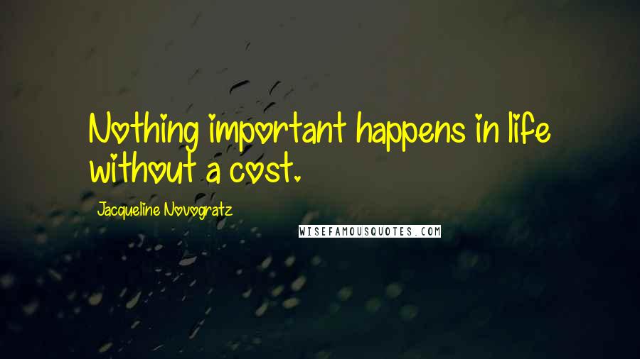 Jacqueline Novogratz Quotes: Nothing important happens in life without a cost.