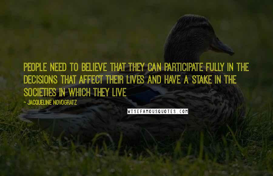 Jacqueline Novogratz Quotes: People need to believe that they can participate fully in the decisions that affect their lives and have a stake in the societies in which they live