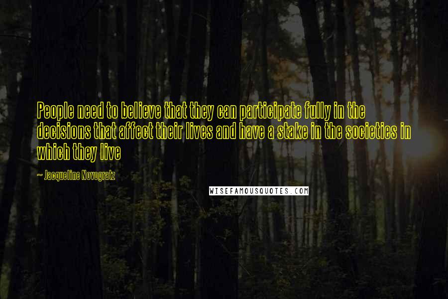 Jacqueline Novogratz Quotes: People need to believe that they can participate fully in the decisions that affect their lives and have a stake in the societies in which they live