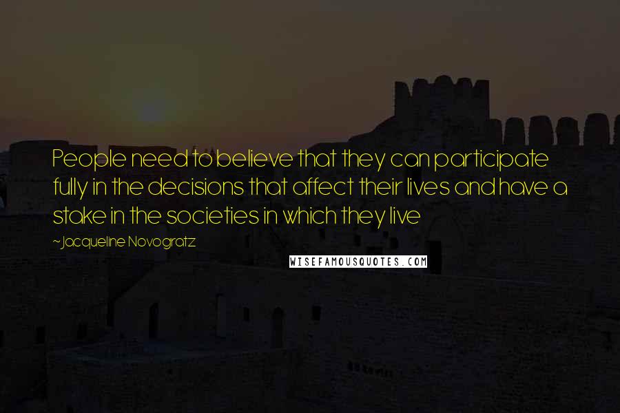 Jacqueline Novogratz Quotes: People need to believe that they can participate fully in the decisions that affect their lives and have a stake in the societies in which they live