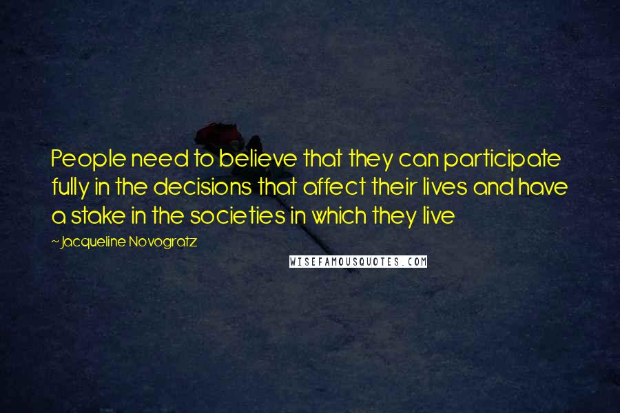 Jacqueline Novogratz Quotes: People need to believe that they can participate fully in the decisions that affect their lives and have a stake in the societies in which they live