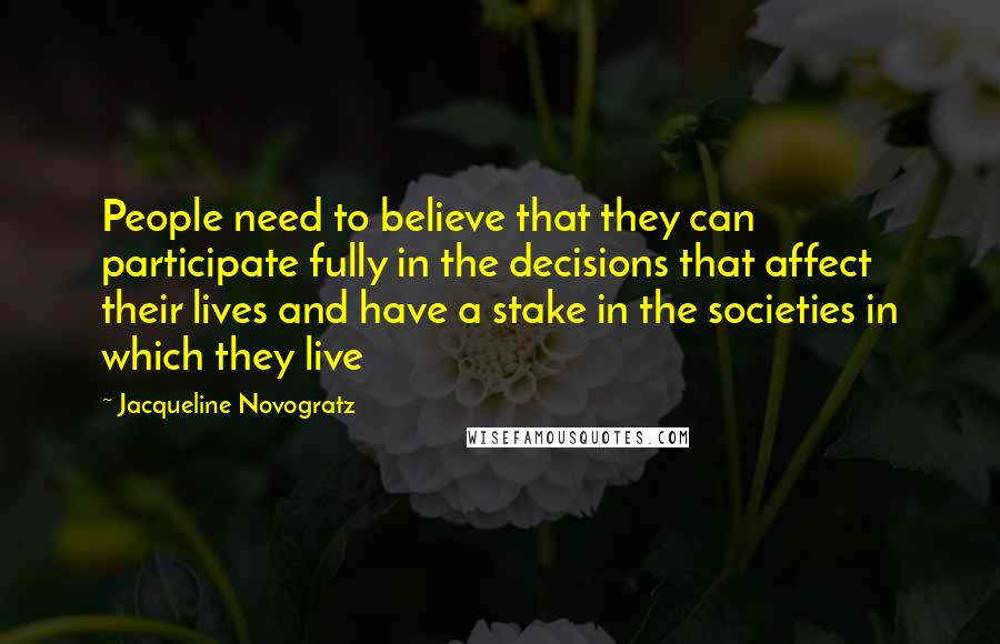 Jacqueline Novogratz Quotes: People need to believe that they can participate fully in the decisions that affect their lives and have a stake in the societies in which they live