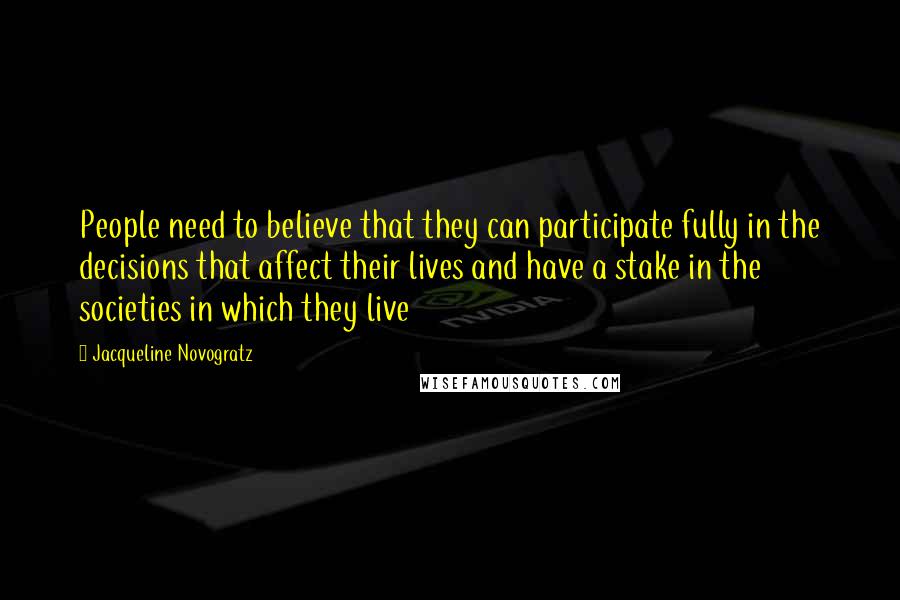 Jacqueline Novogratz Quotes: People need to believe that they can participate fully in the decisions that affect their lives and have a stake in the societies in which they live