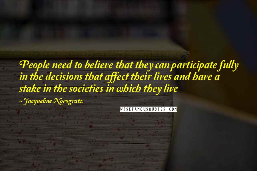 Jacqueline Novogratz Quotes: People need to believe that they can participate fully in the decisions that affect their lives and have a stake in the societies in which they live