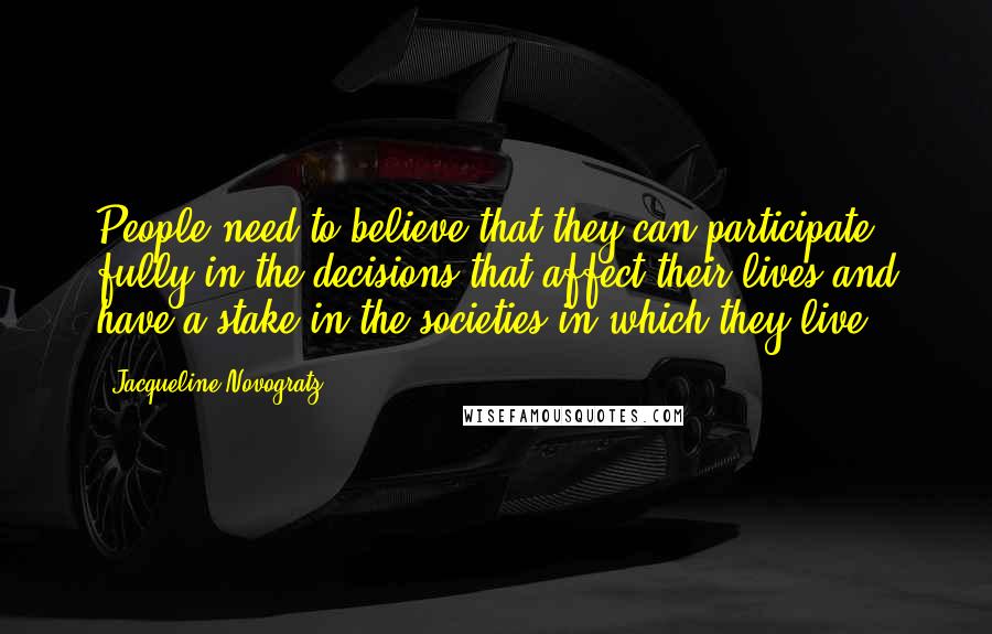 Jacqueline Novogratz Quotes: People need to believe that they can participate fully in the decisions that affect their lives and have a stake in the societies in which they live