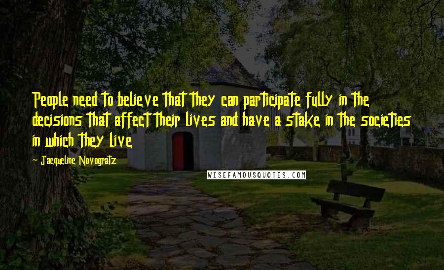 Jacqueline Novogratz Quotes: People need to believe that they can participate fully in the decisions that affect their lives and have a stake in the societies in which they live