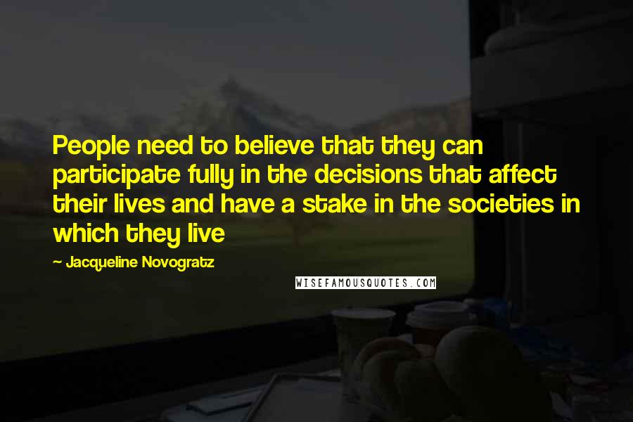 Jacqueline Novogratz Quotes: People need to believe that they can participate fully in the decisions that affect their lives and have a stake in the societies in which they live
