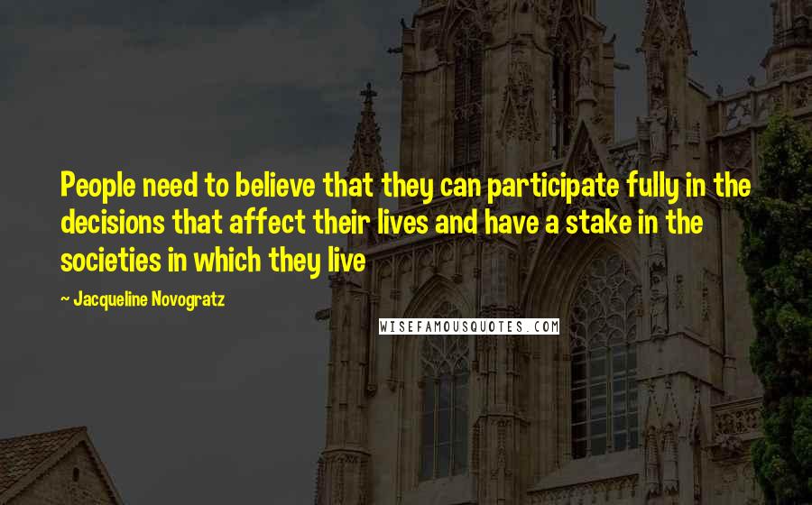 Jacqueline Novogratz Quotes: People need to believe that they can participate fully in the decisions that affect their lives and have a stake in the societies in which they live