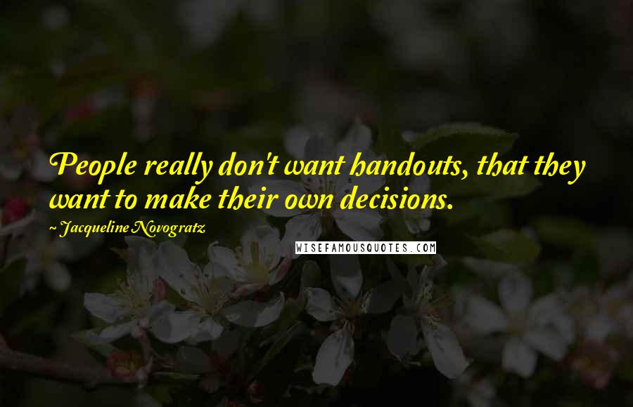 Jacqueline Novogratz Quotes: People really don't want handouts, that they want to make their own decisions.