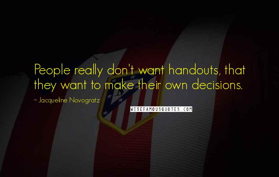 Jacqueline Novogratz Quotes: People really don't want handouts, that they want to make their own decisions.