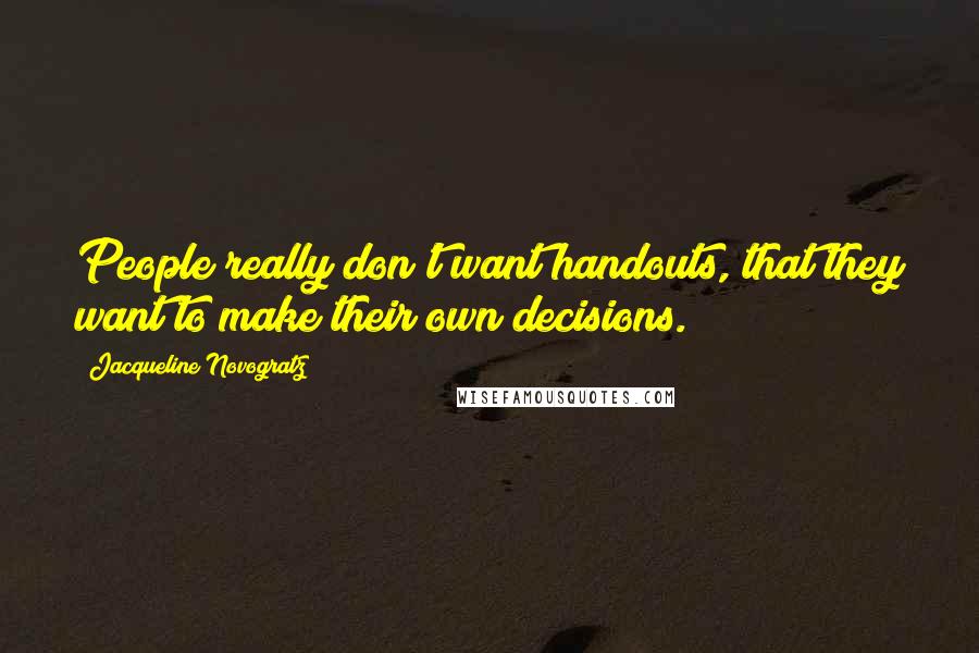 Jacqueline Novogratz Quotes: People really don't want handouts, that they want to make their own decisions.