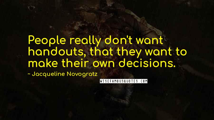 Jacqueline Novogratz Quotes: People really don't want handouts, that they want to make their own decisions.