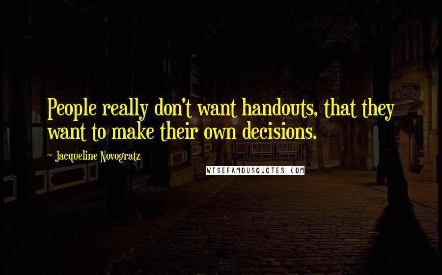 Jacqueline Novogratz Quotes: People really don't want handouts, that they want to make their own decisions.