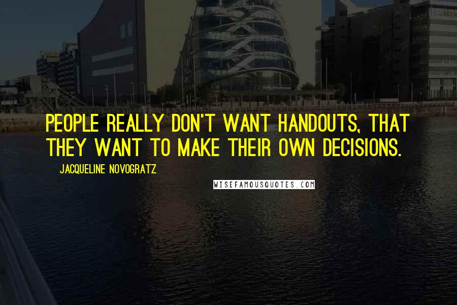 Jacqueline Novogratz Quotes: People really don't want handouts, that they want to make their own decisions.