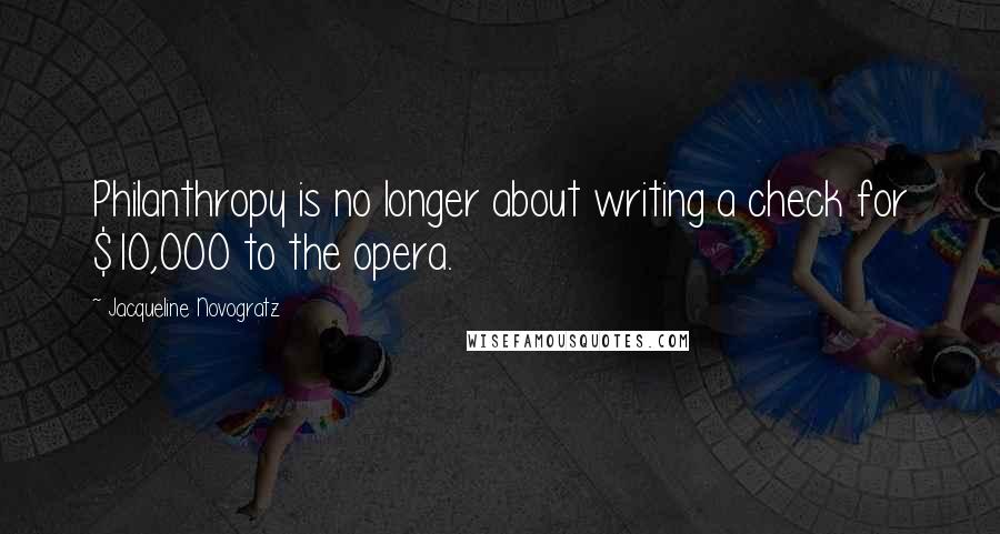 Jacqueline Novogratz Quotes: Philanthropy is no longer about writing a check for $10,000 to the opera.