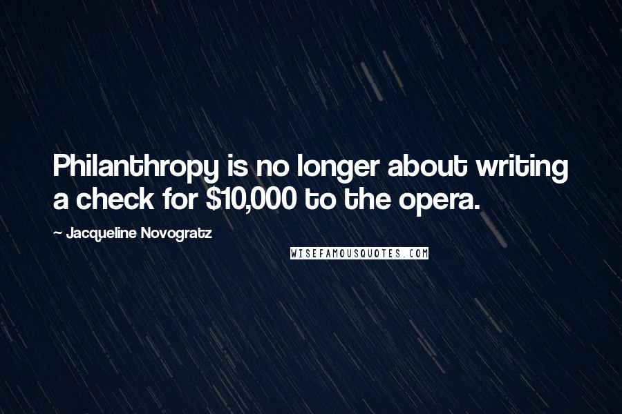 Jacqueline Novogratz Quotes: Philanthropy is no longer about writing a check for $10,000 to the opera.