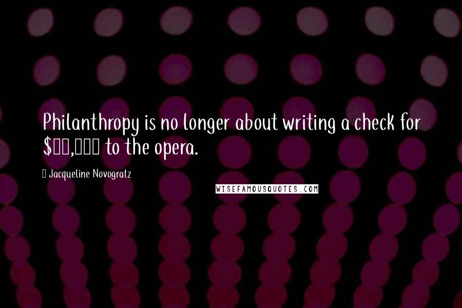 Jacqueline Novogratz Quotes: Philanthropy is no longer about writing a check for $10,000 to the opera.