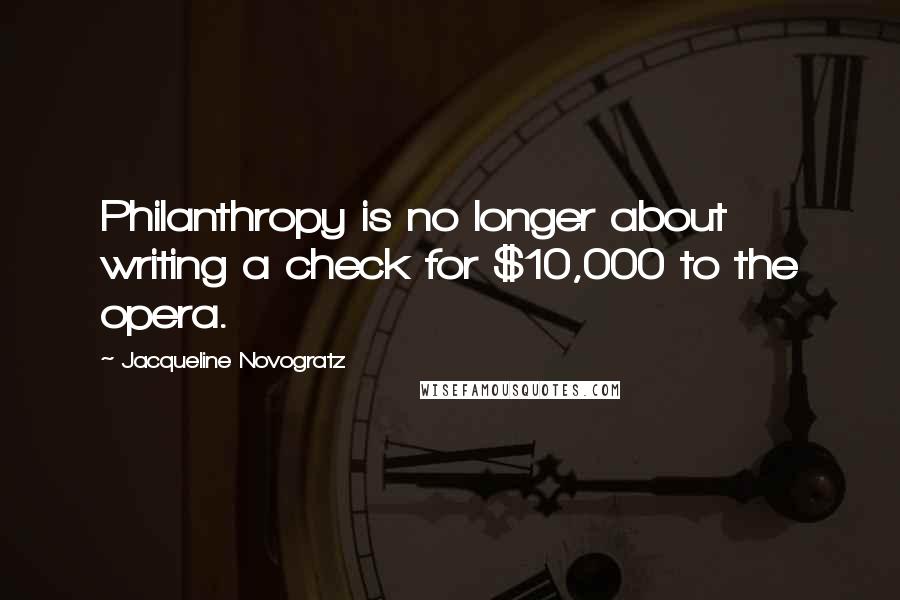 Jacqueline Novogratz Quotes: Philanthropy is no longer about writing a check for $10,000 to the opera.