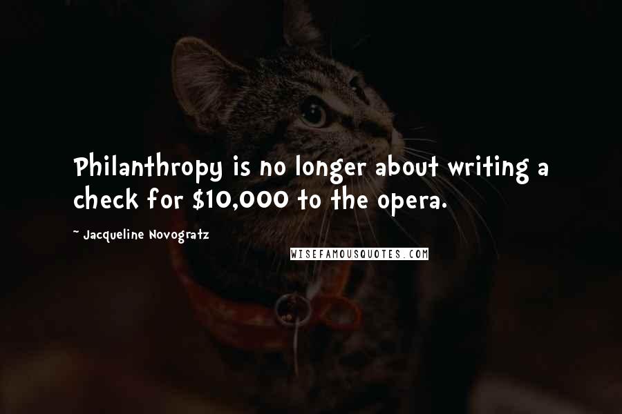 Jacqueline Novogratz Quotes: Philanthropy is no longer about writing a check for $10,000 to the opera.