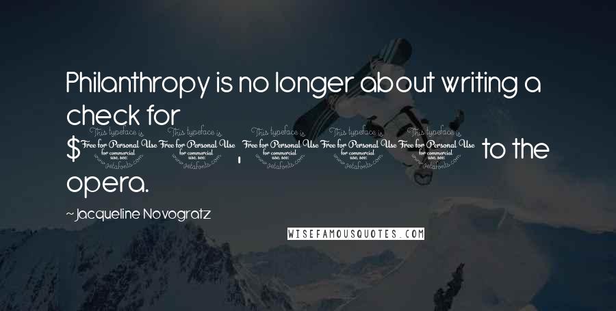 Jacqueline Novogratz Quotes: Philanthropy is no longer about writing a check for $10,000 to the opera.