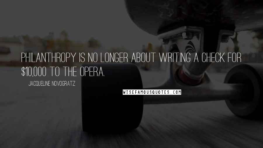 Jacqueline Novogratz Quotes: Philanthropy is no longer about writing a check for $10,000 to the opera.