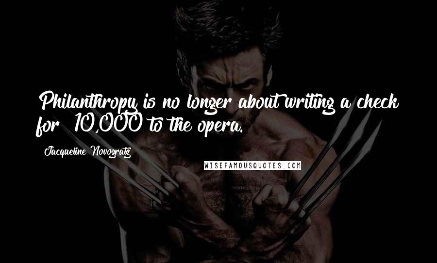 Jacqueline Novogratz Quotes: Philanthropy is no longer about writing a check for $10,000 to the opera.