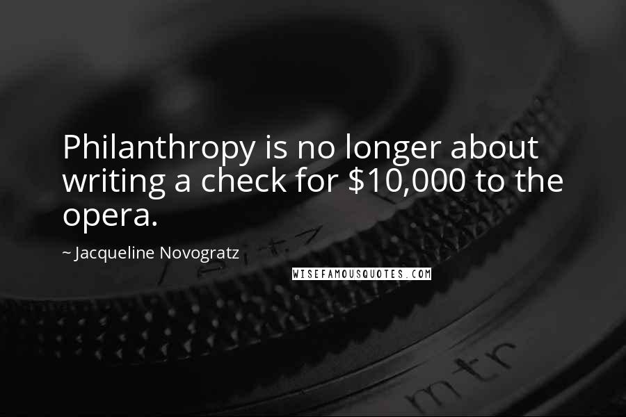 Jacqueline Novogratz Quotes: Philanthropy is no longer about writing a check for $10,000 to the opera.