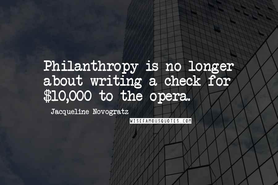 Jacqueline Novogratz Quotes: Philanthropy is no longer about writing a check for $10,000 to the opera.