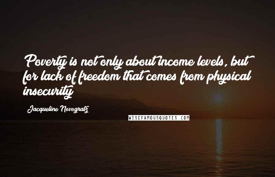 Jacqueline Novogratz Quotes: Poverty is not only about income levels, but for lack of freedom that comes from physical insecurity