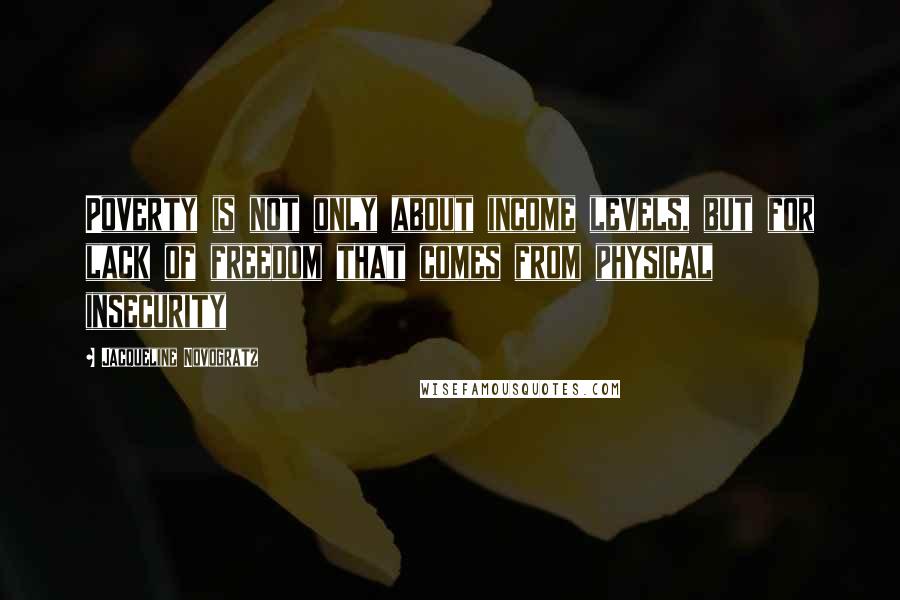 Jacqueline Novogratz Quotes: Poverty is not only about income levels, but for lack of freedom that comes from physical insecurity