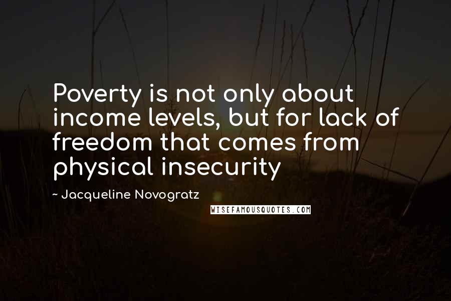 Jacqueline Novogratz Quotes: Poverty is not only about income levels, but for lack of freedom that comes from physical insecurity