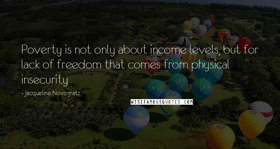 Jacqueline Novogratz Quotes: Poverty is not only about income levels, but for lack of freedom that comes from physical insecurity