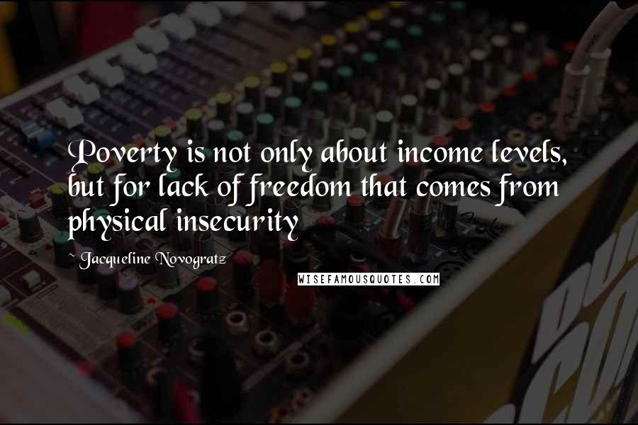 Jacqueline Novogratz Quotes: Poverty is not only about income levels, but for lack of freedom that comes from physical insecurity