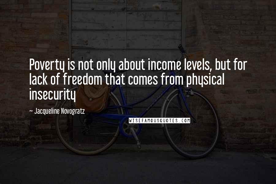 Jacqueline Novogratz Quotes: Poverty is not only about income levels, but for lack of freedom that comes from physical insecurity