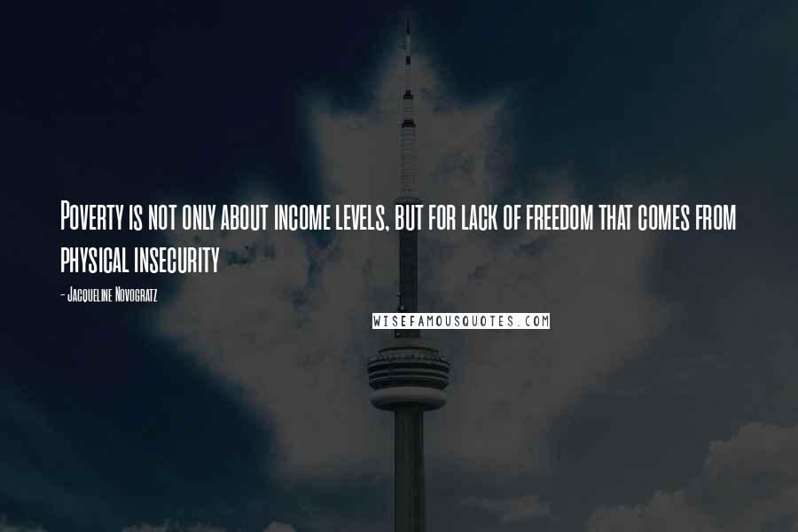 Jacqueline Novogratz Quotes: Poverty is not only about income levels, but for lack of freedom that comes from physical insecurity