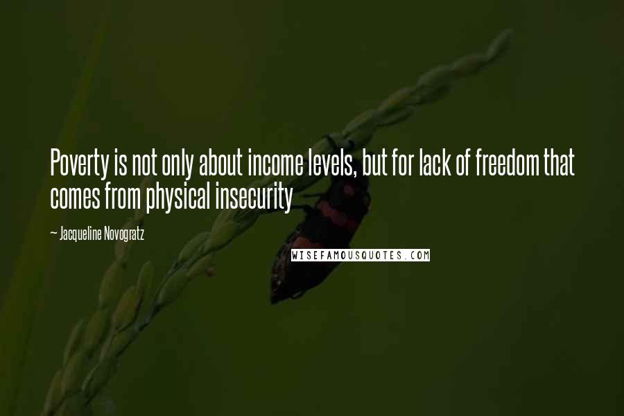 Jacqueline Novogratz Quotes: Poverty is not only about income levels, but for lack of freedom that comes from physical insecurity