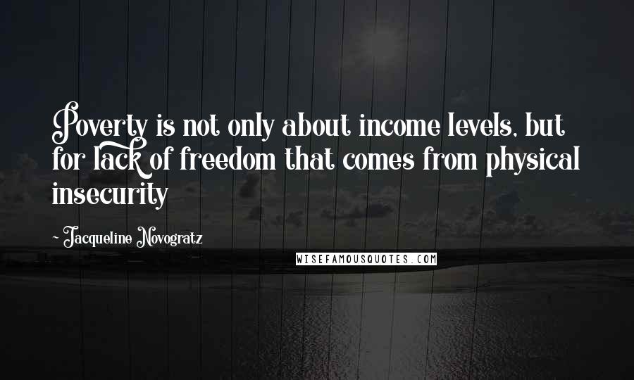 Jacqueline Novogratz Quotes: Poverty is not only about income levels, but for lack of freedom that comes from physical insecurity