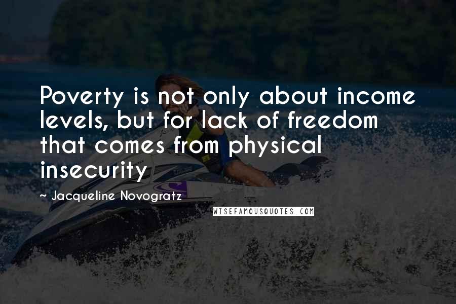 Jacqueline Novogratz Quotes: Poverty is not only about income levels, but for lack of freedom that comes from physical insecurity