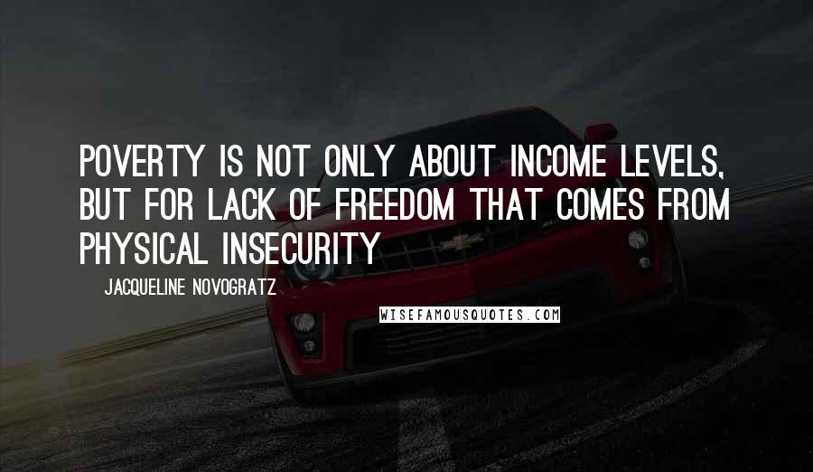 Jacqueline Novogratz Quotes: Poverty is not only about income levels, but for lack of freedom that comes from physical insecurity